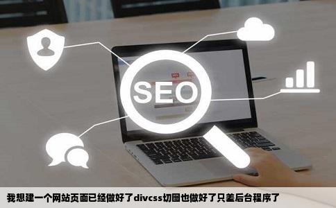 我想建一个网站页面已经做好了divcss切图也做好了只差后台程序了