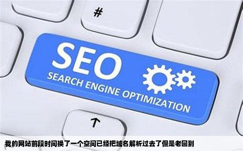 我的网站前段时间换了一个空间已经把域名解析过去了但是老回到