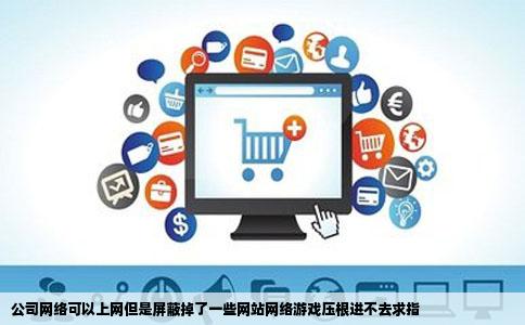 公司网络可以上网但是屏蔽掉了一些网站网络游戏压根进不去求指