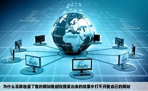 为什么百度收录了我的网站我却在搜索出来的结果中打不开我自己的网站