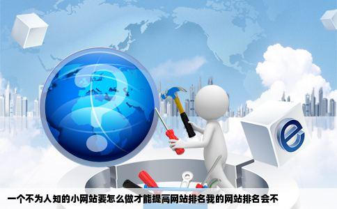 一个不为人知的小网站要怎么做才能提高网站排名我的网站排名会不