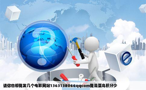 请你也帮我发几个电影网站1363138066qqcom我是菜鸟积分少