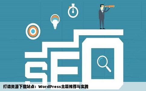 打造资源下载站点：WordPress主题推荐与实践