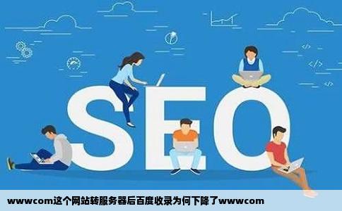 wwwcom这个网站转服务器后百度收录为何下降了wwwcom