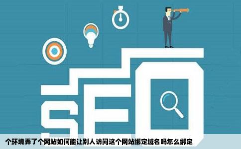 个环境弄了个网站如何能让别人访问这个网站绑定域名吗怎么绑定