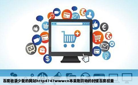 百度收录少我的网站http4747wwwcn本来刚开始的时候百度权重