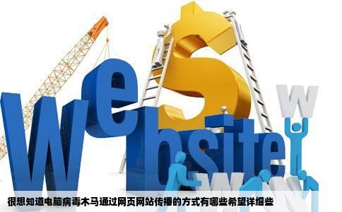 很想知道电脑病毒木马通过网页网站传播的方式有哪些希望详细些