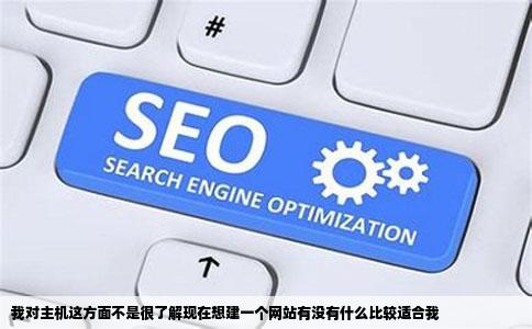 我对主机这方面不是很了解现在想建一个网站有没有什么比较适合我