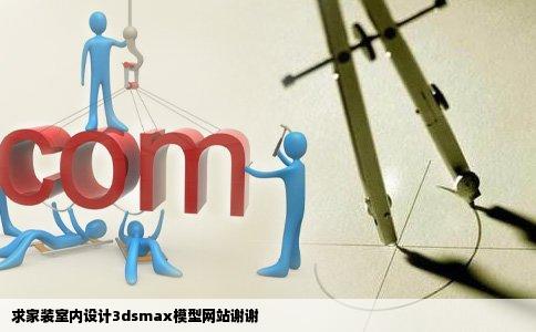 求家装室内设计3dsmax模型网站谢谢