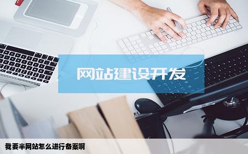 我要半网站怎么进行备案啊