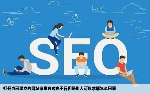 打开自己建立的网站家里台式也不行但是别人可以求解怎么回事