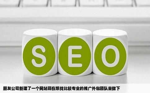 朋友公司新建了一个网站现在想找比较专业的推广外包团队来做下
