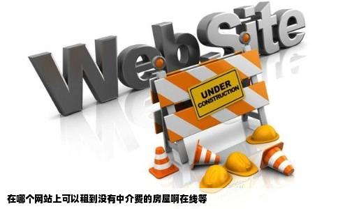 在哪个网站上可以租到没有中介费的房屋啊在线等