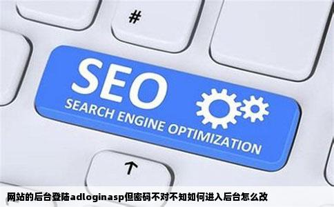 网站的后台登陆adloginasp但密码不对不知如何进入后台怎么改