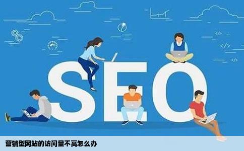 营销型网站的访问量不高怎么办