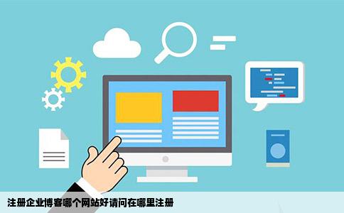 注册企业博客哪个网站好请问在哪里注册