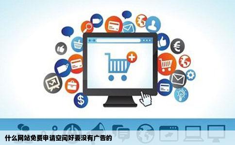 什么网站免费申请空间好要没有广告的