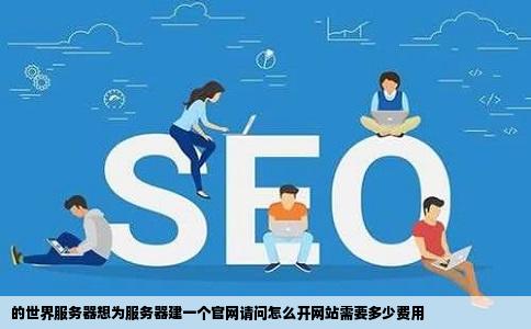 的世界服务器想为服务器建一个官网请问怎么开网站需要多少费用