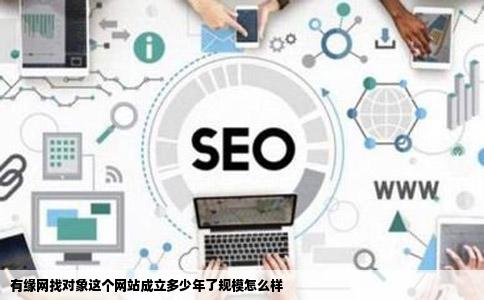有缘网找对象这个网站成立多少年了规模怎么样