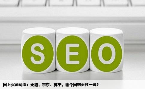 网上买葡萄酒：天猫、京东、苏宁，哪个网站更胜一筹？