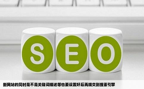 新网站的同时是不是关键词描述等也要设置好后再提交到搜索引擎