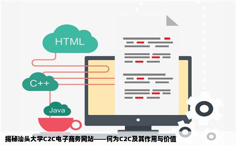 揭秘汕头大学C2C电子商务网站——何为C2C及其作用与价值