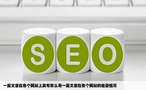 一篇文章在各个网站上发布怎么看一篇文章在各个网站的收录情况