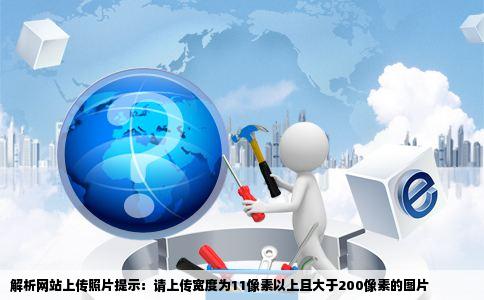 解析网站上传照片提示：请上传宽度为11像素以上且大于200像素的图片