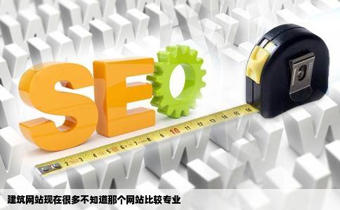 建筑网站现在很多不知道那个网站比较专业