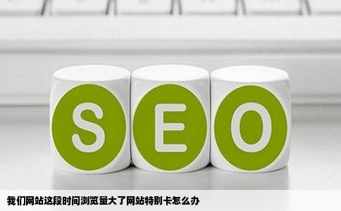 我们网站这段时间浏览量大了网站特别卡怎么办