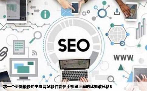 求一个更新最快的电影网站软件能在手机里上看的比如敢死队3