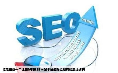 谁能给我一个比较好的B2B网站平台最好近期有优惠活动的