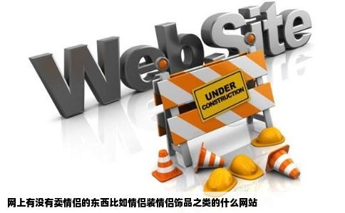 网上有没有卖情侣的东西比如情侣装情侣饰品之类的什么网站