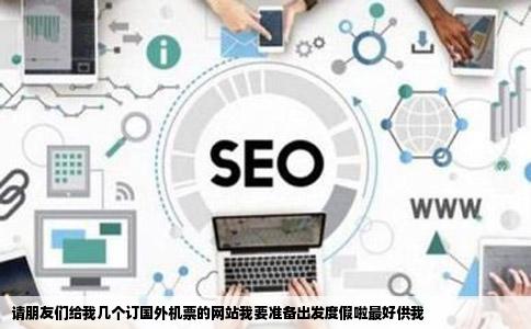 请朋友们给我几个订国外机票的网站我要准备出发度假啦最好供我