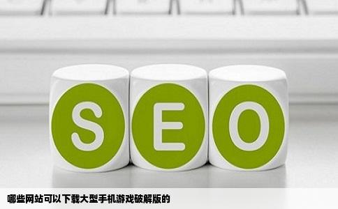 哪些网站可以下载大型手机游戏破解版的
