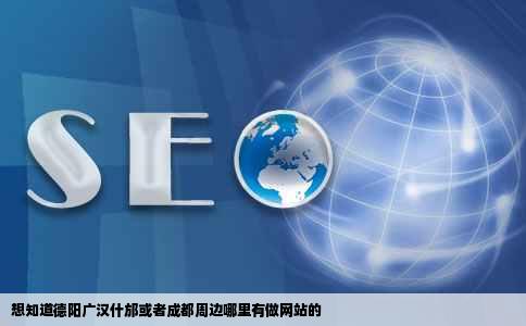 想知道德阳广汉什邡或者成都周边哪里有做网站的