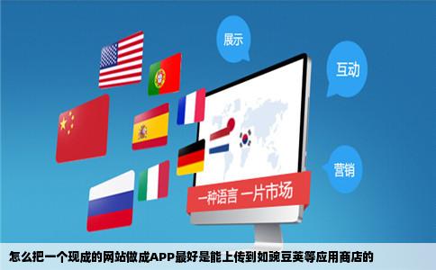 怎么把一个现成的网站做成APP最好是能上传到如豌豆荚等应用商店的