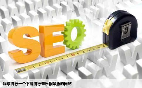 跪求流行一个下载流行音乐钢琴版的网站