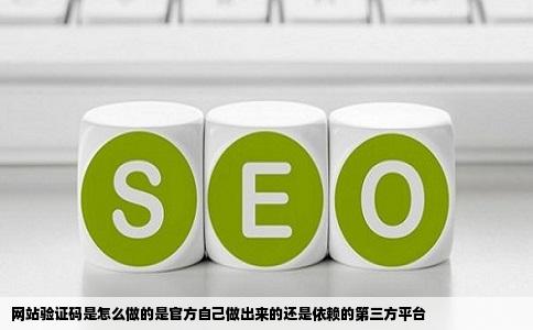 网站验证码是怎么做的是官方自己做出来的还是依赖的第三方平台