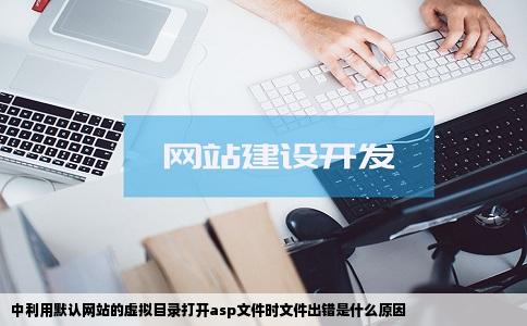中利用默认网站的虚拟目录打开asp文件时文件出错是什么原因