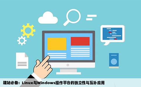建站必备：Linux与Windows操作平台的独立性与互补应用
