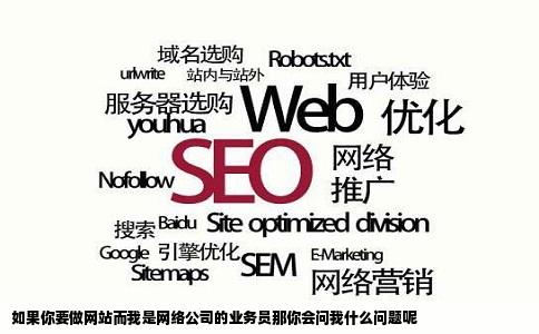 如果你要做网站而我是网络公司的业务员那你会问我什么问题呢
