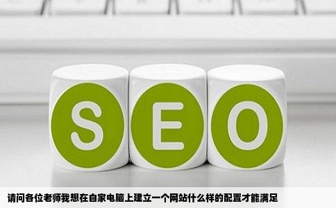请问各位老师我想在自家电脑上建立一个网站什么样的配置才能满足