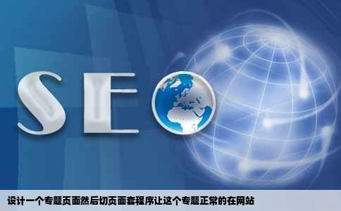 设计一个专题页面然后切页面套程序让这个专题正常的在网站