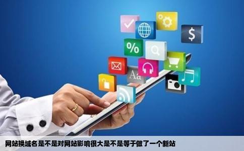 网站换域名是不是对网站影响很大是不是等于做了一个新站