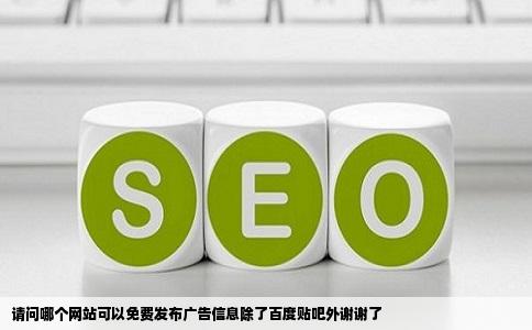 请问哪个网站可以免费发布广告信息除了百度贴吧外谢谢了