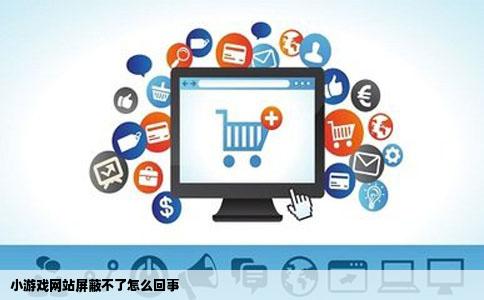 小游戏网站屏蔽不了怎么回事