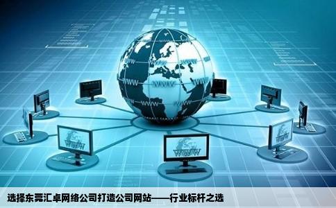 选择东莞汇卓网络公司打造公司网站——行业标杆之选