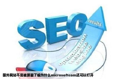 国外网站不是被屏蔽了嘛为什么microsoftcom还可以打开