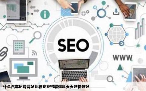 什么汽车招聘网站比较专业招聘信息天天越快越好